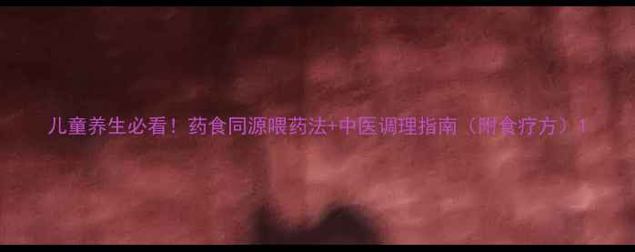 图片 儿童养生必看！药食同源喂药法+中医调理指南（附食疗方）1