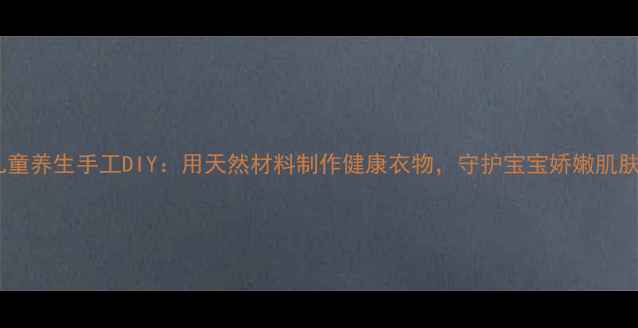 图片 儿童养生手工DIY：用天然材料制作健康衣物，守护宝宝娇嫩肌肤1