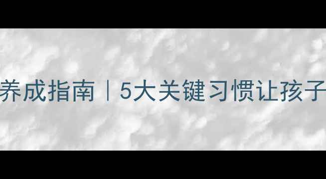 儿童养生黄金期养成指南5大关键习惯让孩子一生远离亚健康