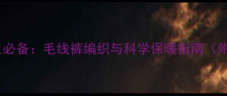 图片 儿童冬季养生必备：毛线裤编织与科学保暖指南（附详细教程）1