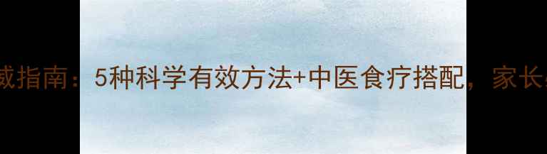 儿童发烧物理降温权威指南5种科学有效方法中医食疗搭配家长必看居家护理全攻略