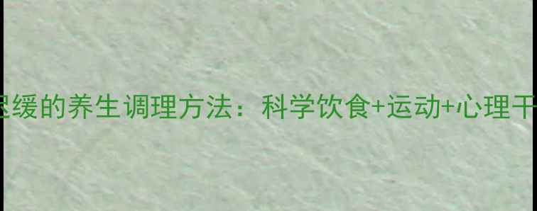图片 儿童发育迟缓的养生调理方法：科学饮食+运动+心理干预全攻略1