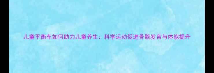 图片 儿童平衡车如何助力儿童养生：科学运动促进骨骼发育与体能提升