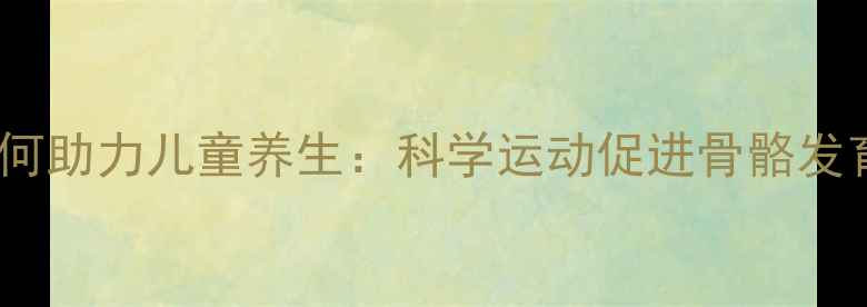 图片 儿童平衡车如何助力儿童养生：科学运动促进骨骼发育与体能提升2