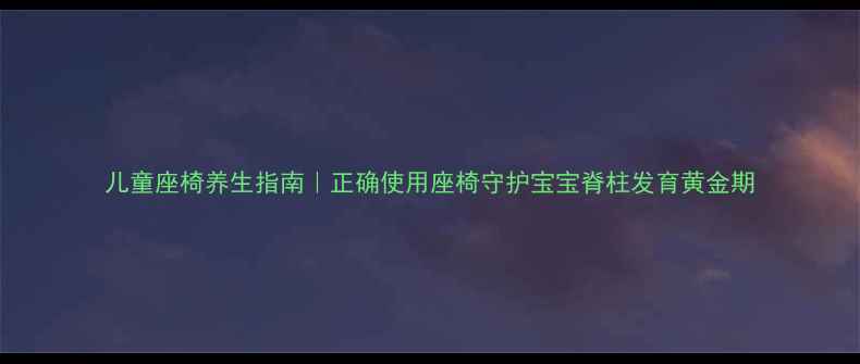 图片 儿童座椅养生指南｜正确使用座椅守护宝宝脊柱发育黄金期