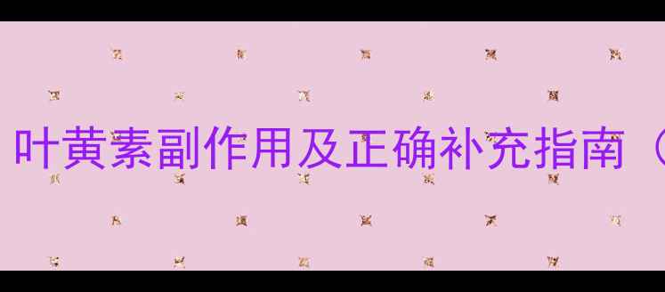 图片 儿童护眼必看！叶黄素副作用及正确补充指南（附避坑清单）1
