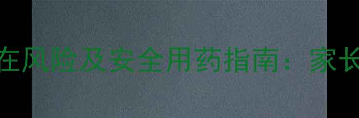 图片 儿童服用头孢类药物的潜在风险及安全用药指南：家长必知的副作用与应对措施