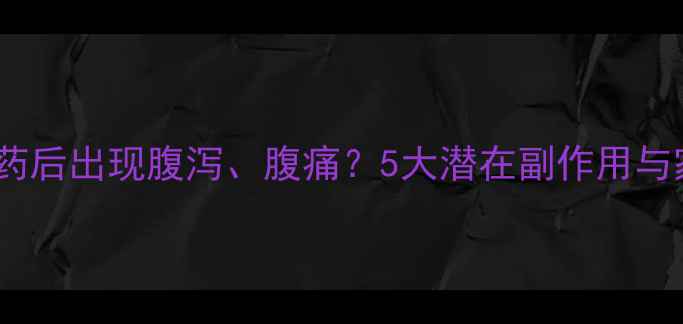 儿童服用驱虫药后出现腹泻腹痛5大潜在副作用与家庭应对指南