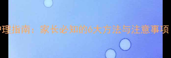图片 儿童物理降温科学护理指南：家长必知的6大方法与注意事项（附正确操作视频）
