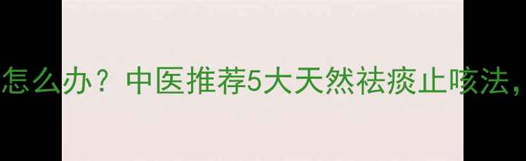 图片 儿童痰多咳嗽怎么办？中医推荐5大天然祛痰止咳法，家长必看！2