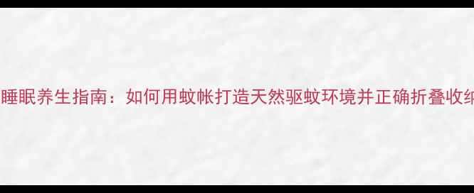 图片 儿童睡眠养生指南：如何用蚊帐打造天然驱蚊环境并正确折叠收纳？1