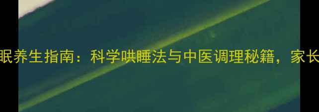 儿童睡眠养生指南科学哄睡法与中医调理秘籍家长必读