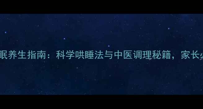 图片 儿童睡眠养生指南：科学哄睡法与中医调理秘籍，家长必读！2