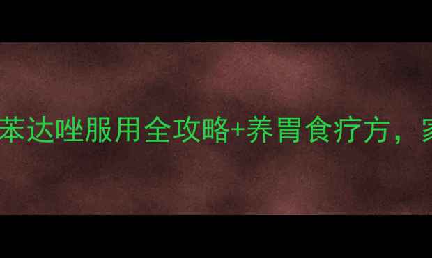 儿童肠胃健康必看阿苯达唑服用全攻略养胃食疗方家长必收藏的养生指南