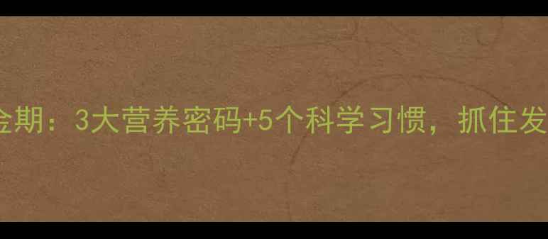 图片 儿童长高黄金期：3大营养密码+5个科学习惯，抓住发育关键窗口1