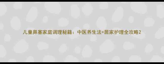 图片 儿童鼻塞家庭调理秘籍：中医养生法+居家护理全攻略2