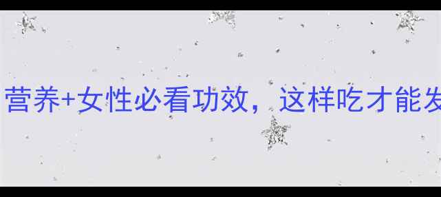 元肉养生秘籍营养女性必看功效这样吃才能发挥最大作用