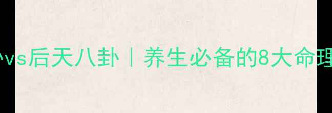 先天八卦vs后天八卦养生必备的8大命理养生法