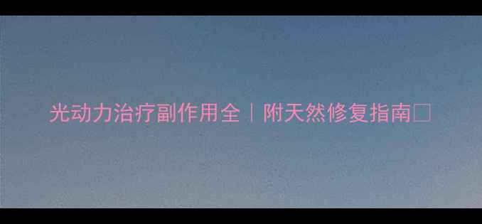光动力治疗副作用全附天然修复指南