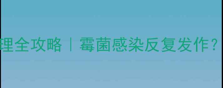 图片 克霉唑阴片+私处护理全攻略｜霉菌感染反复发作？3步告别尴尬瘙痒！