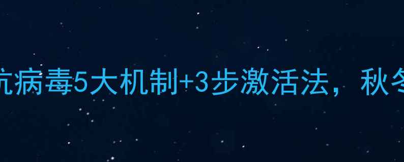 免疫力提升必看干扰素抗病毒5大机制3步激活法秋冬必备的养生指南