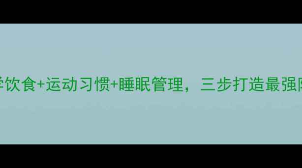 图片 免疫力提升黄金法则：科学饮食+运动习惯+睡眠管理，三步打造最强防御系统（附每日计划表）