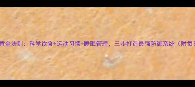 图片 免疫力提升黄金法则：科学饮食+运动习惯+睡眠管理，三步打造最强防御系统（附每日计划表）1