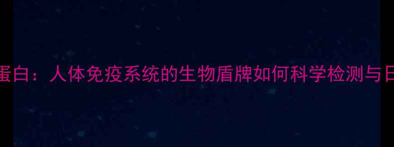图片 免疫球蛋白：人体免疫系统的生物盾牌如何科学检测与日常维护