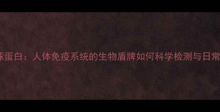 图片 免疫球蛋白：人体免疫系统的生物盾牌如何科学检测与日常维护2