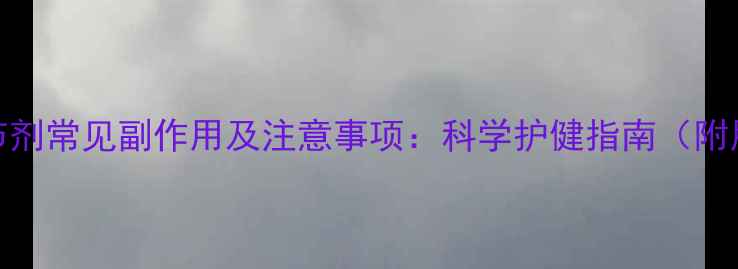 免疫调节剂常见副作用及注意事项科学护健指南附用药全