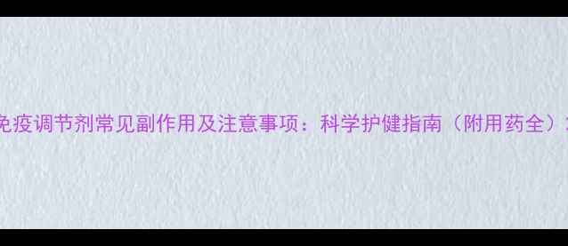 图片 免疫调节剂常见副作用及注意事项：科学护健指南（附用药全）2