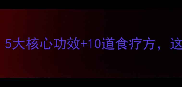 图片 党参养生全攻略：5大核心功效+10道食疗方，这样吃效果翻倍！1