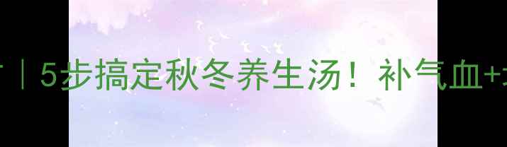 图片 党参排骨汤私藏配方｜5步搞定秋冬养生汤！补气血+增强免疫力亲测有效