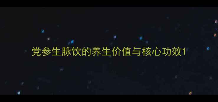 图片 党参生脉饮的养生价值与核心功效1