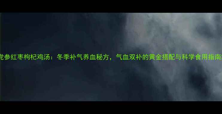 图片 党参红枣枸杞鸡汤：冬季补气养血秘方，气血双补的黄金搭配与科学食用指南2