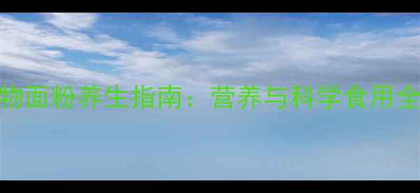 图片 全谷物面粉养生指南：营养与科学食用全攻略