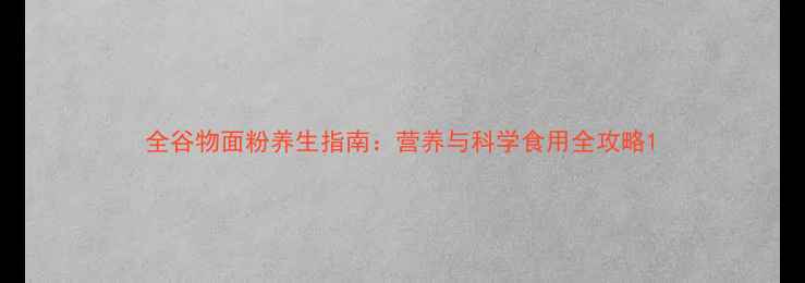 全谷物面粉养生指南营养与科学食用全攻略