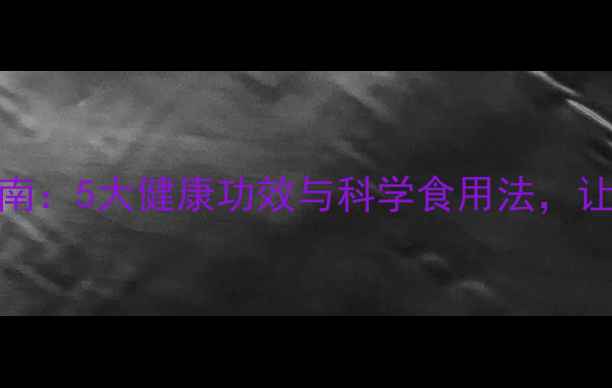 全麦面养生指南5大健康功效与科学食用法让你吃出好身材