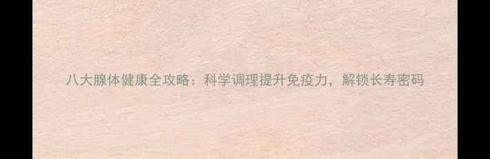 图片 八大腺体健康全攻略：科学调理提升免疫力，解锁长寿密码