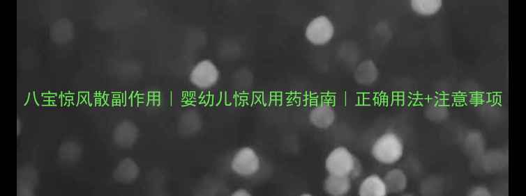 八宝惊风散副作用婴幼儿惊风用药指南正确用法注意事项