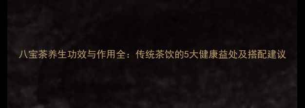 图片 八宝茶养生功效与作用全：传统茶饮的5大健康益处及搭配建议