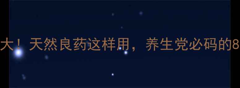 八月扎的养生价值大天然良药这样用养生党必码的8大功效搭配指南
