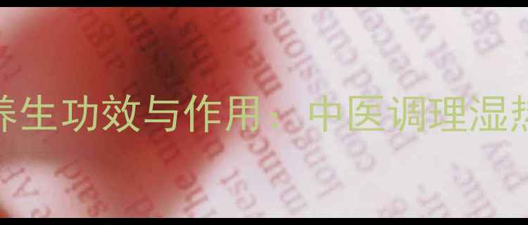 八正颗粒的养生功效与作用中医调理湿热体质的秘方