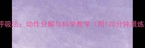 八段锦呼吸法动作分解与科学教学附120分钟跟练视频