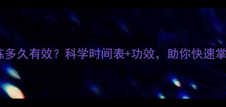 图片 八段锦每天练多久有效？科学时间表+功效，助你快速掌握养生要诀1