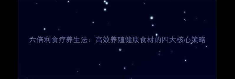 图片 六倍利食疗养生法：高效养殖健康食材的四大核心策略
