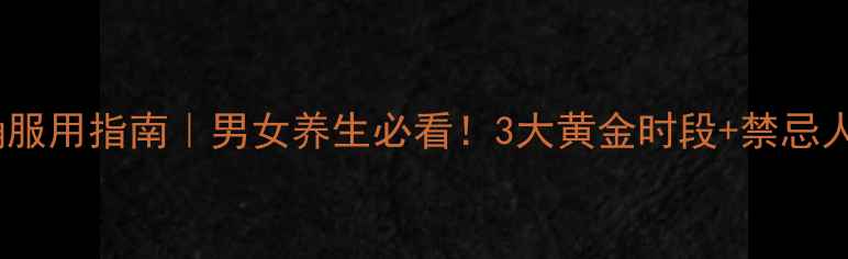 六味地黄丸正确服用指南男女养生必看3大黄金时段禁忌人群搭配禁忌全