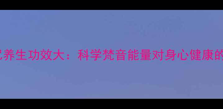 六字大明咒养生功效大科学梵音能量对身心健康的十大益处
