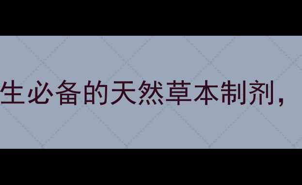 六源片中老年养生必备的天然草本制剂权威其功效与作用
