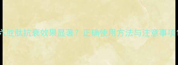 图片 六胜肽抗衰效果显著？正确使用方法与注意事项1